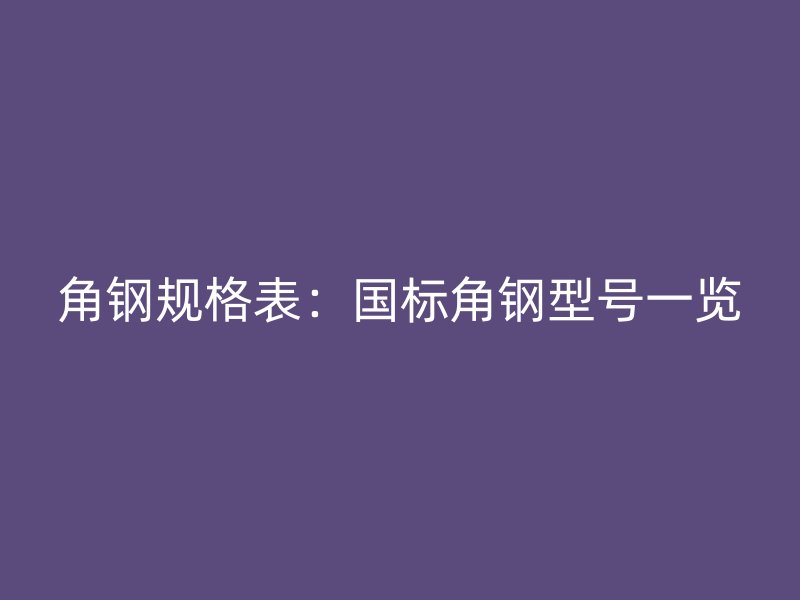 角钢规格表：国标角钢型号一览