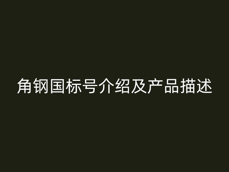 角钢国标号介绍及产品描述