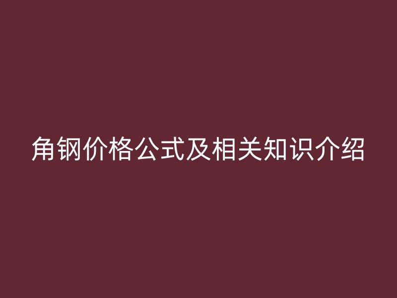 角钢价格公式及相关知识介绍
