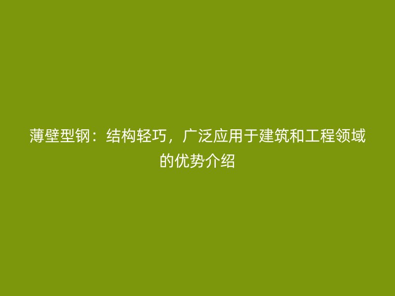 薄壁型钢：结构轻巧，广泛应用于建筑和工程领域的优势介绍