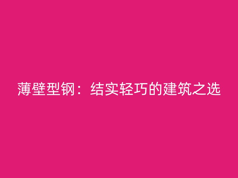 薄壁型钢：结实轻巧的建筑之选