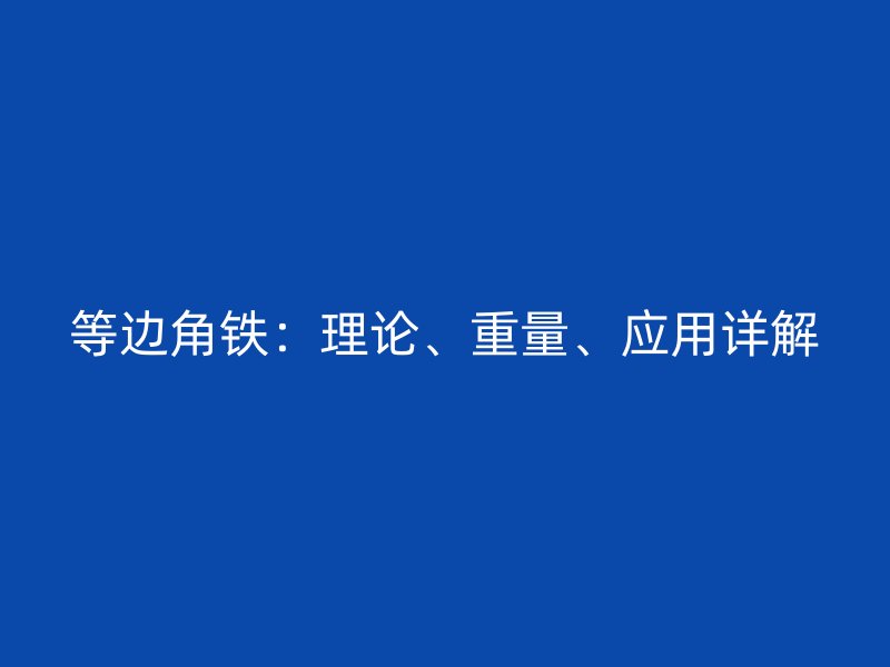 等边角铁：理论、重量、应用详解