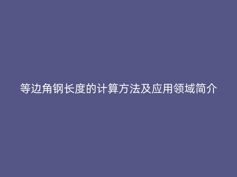 等边角钢长度的计算方法及应用领域简介