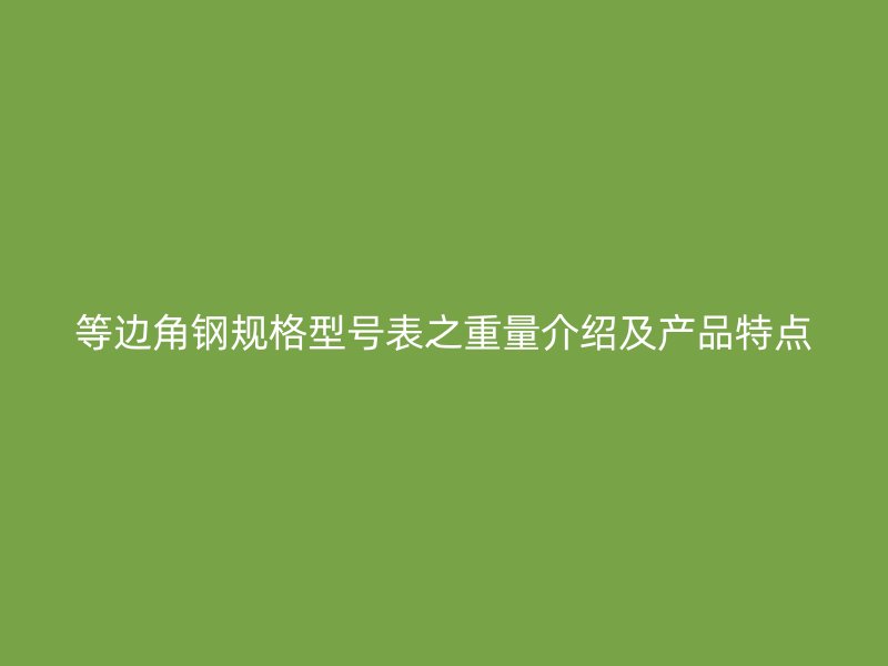 等边角钢规格型号表之重量介绍及产品特点