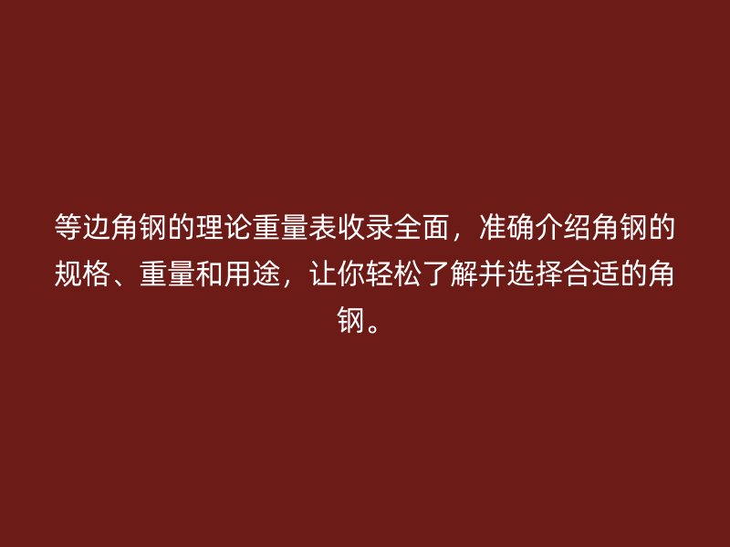等边角钢的理论重量表收录全面，准确介绍角钢的规格、重量和用途，让你轻松了解并选择合适的角钢。
