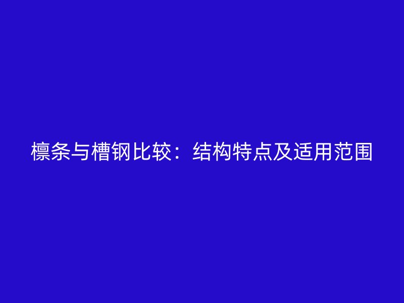 檩条与槽钢比较：结构特点及适用范围