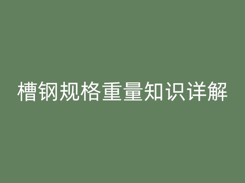槽钢规格重量知识详解