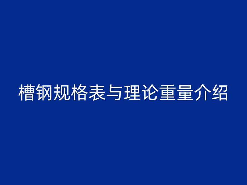 槽钢规格表与理论重量介绍