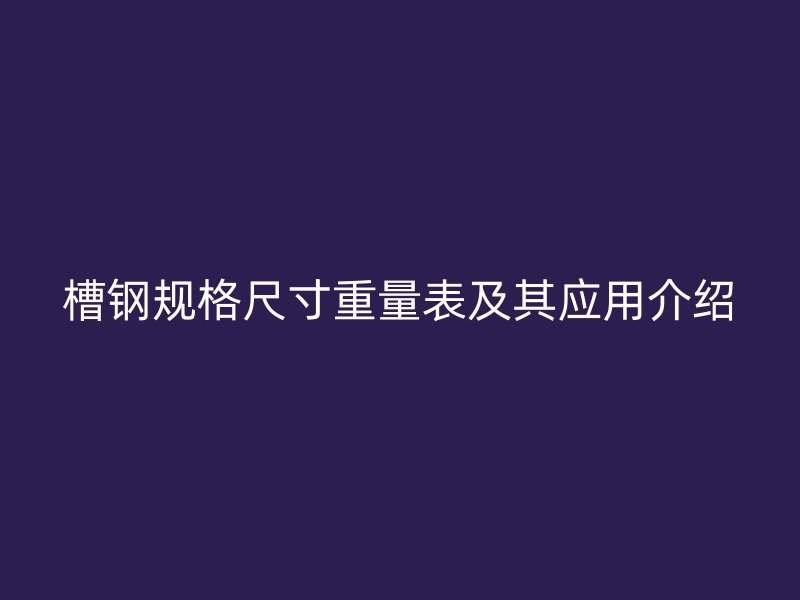 槽钢规格尺寸重量表及其应用介绍