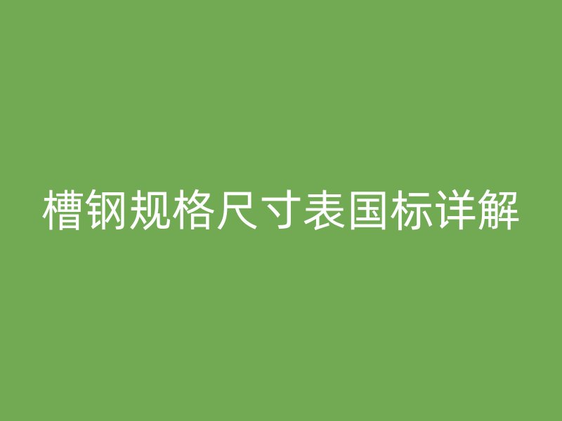 槽钢规格尺寸表国标详解