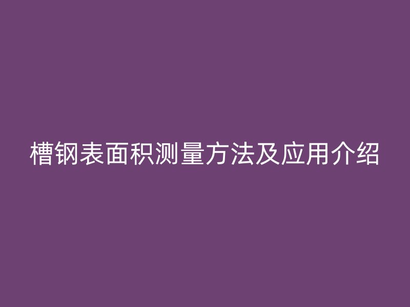 槽钢表面积测量方法及应用介绍