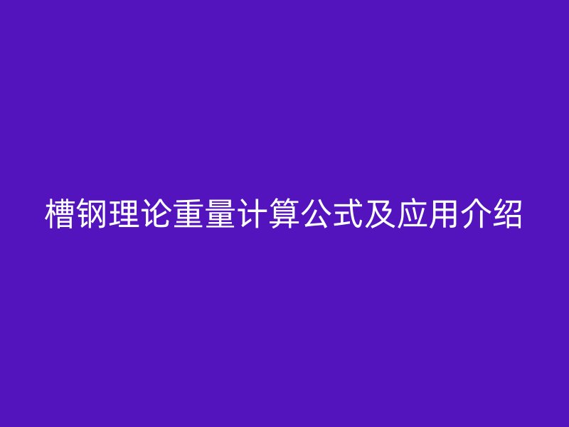 槽钢理论重量计算公式及应用介绍