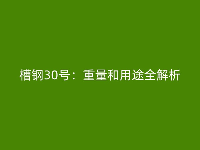 槽钢30号：重量和用途全解析