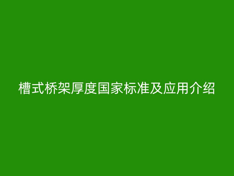 槽式桥架厚度国家标准及应用介绍