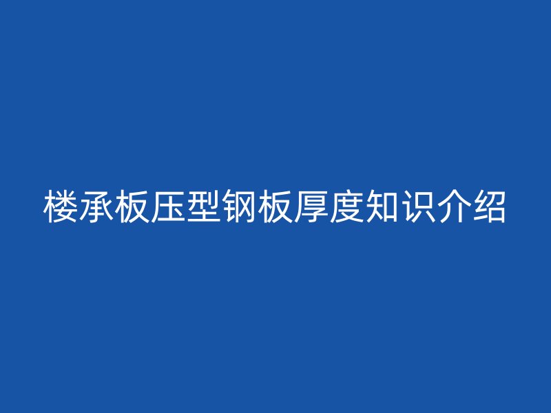 楼承板压型钢板厚度知识介绍