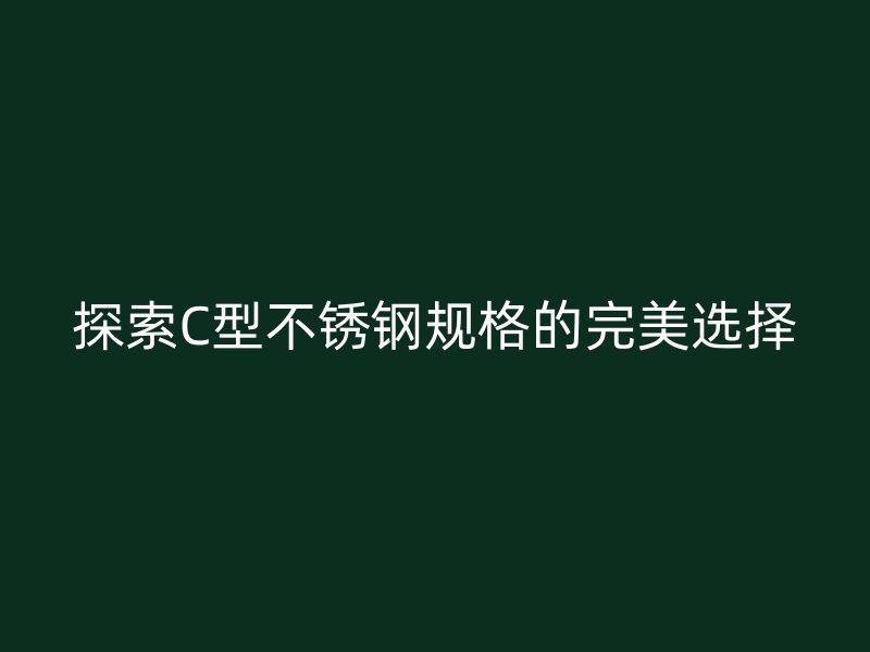 探索C型不锈钢规格的完美选择
