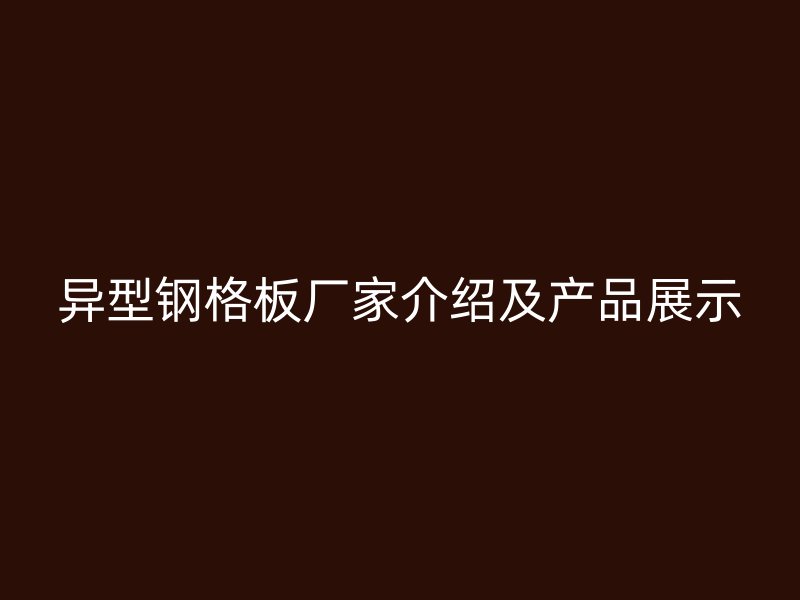 异型钢格板厂家介绍及产品展示