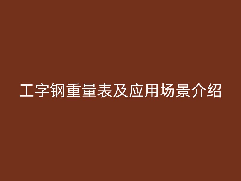 工字钢重量表及应用场景介绍