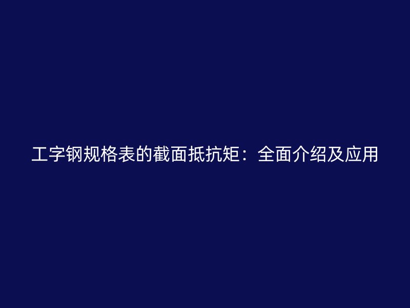 工字钢规格表的截面抵抗矩：全面介绍及应用