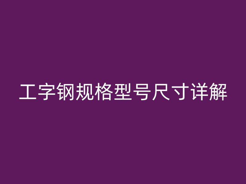 工字钢规格型号尺寸详解