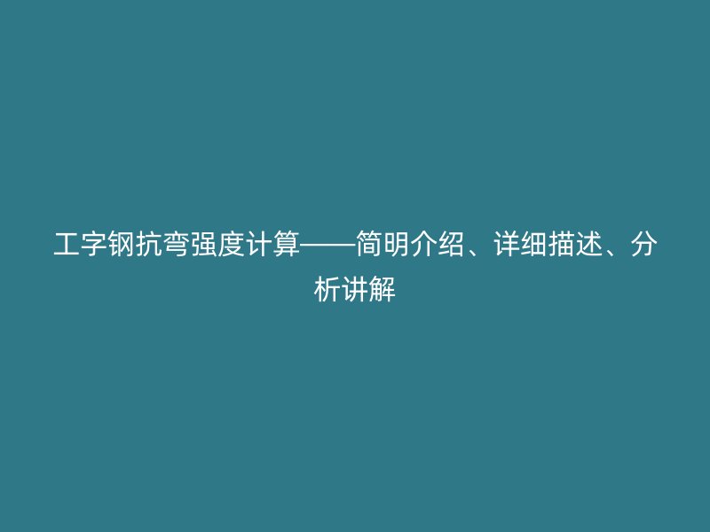 工字钢抗弯强度计算——简明介绍、详细描述、分析讲解