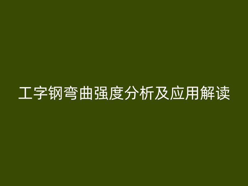工字钢弯曲强度分析及应用解读