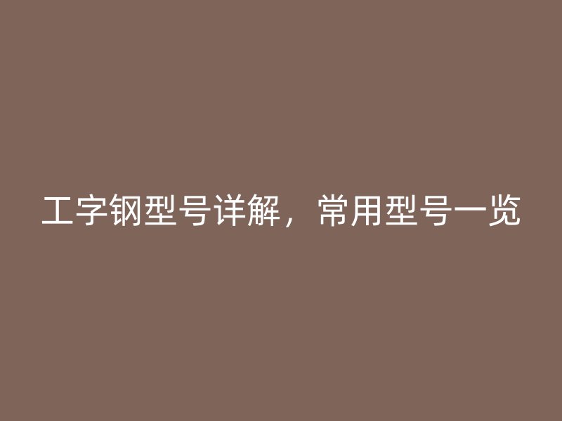 工字钢型号详解，常用型号一览