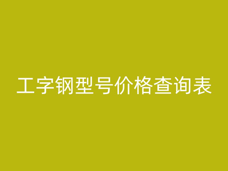 工字钢型号价格查询表