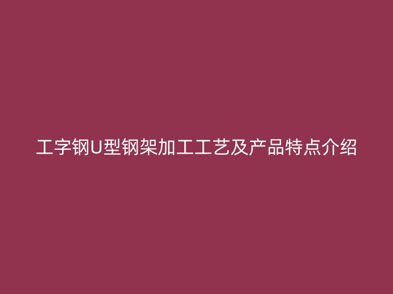 工字钢U型钢架加工工艺及产品特点介绍