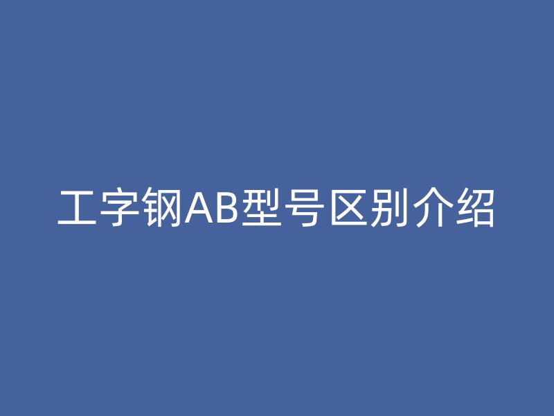 工字钢AB型号区别介绍