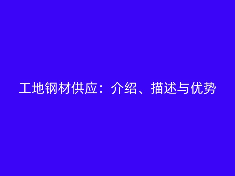工地钢材供应：介绍、描述与优势