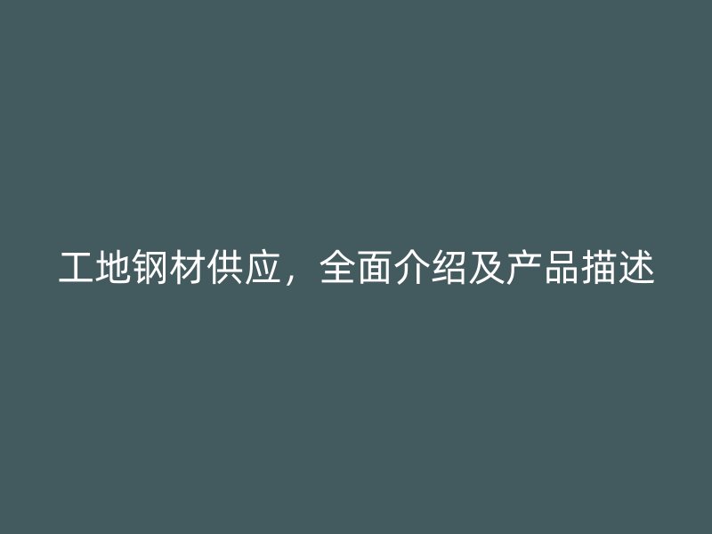 工地钢材供应，全面介绍及产品描述