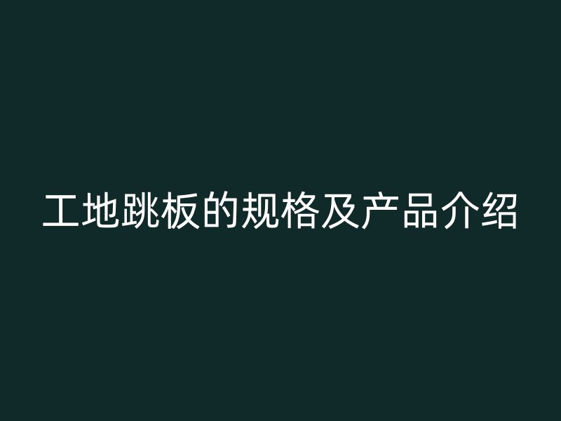 工地跳板的规格及产品介绍