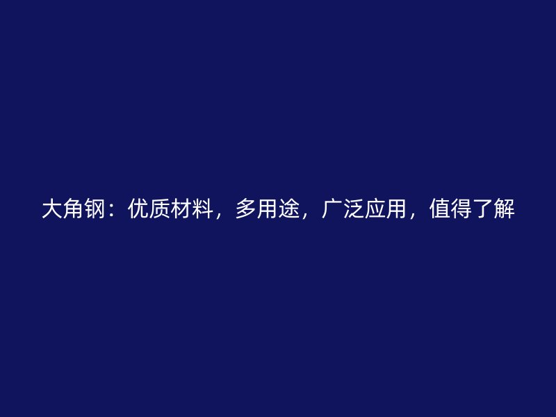 大角钢：优质材料，多用途，广泛应用，值得了解