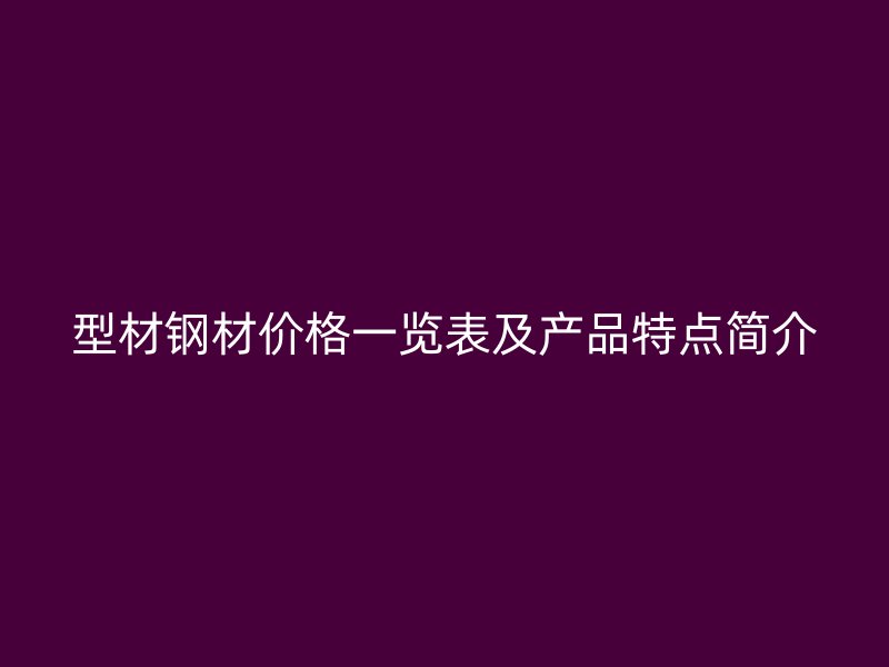 型材钢材价格一览表及产品特点简介