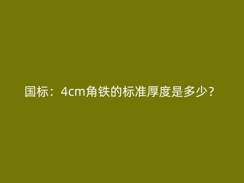 国标：4cm角铁的标准厚度是多少？