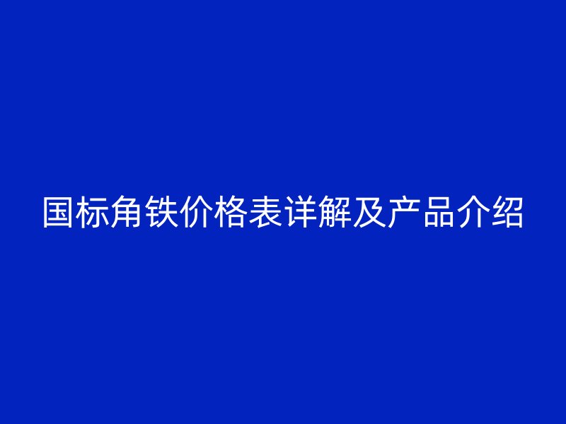 国标角铁价格表详解及产品介绍