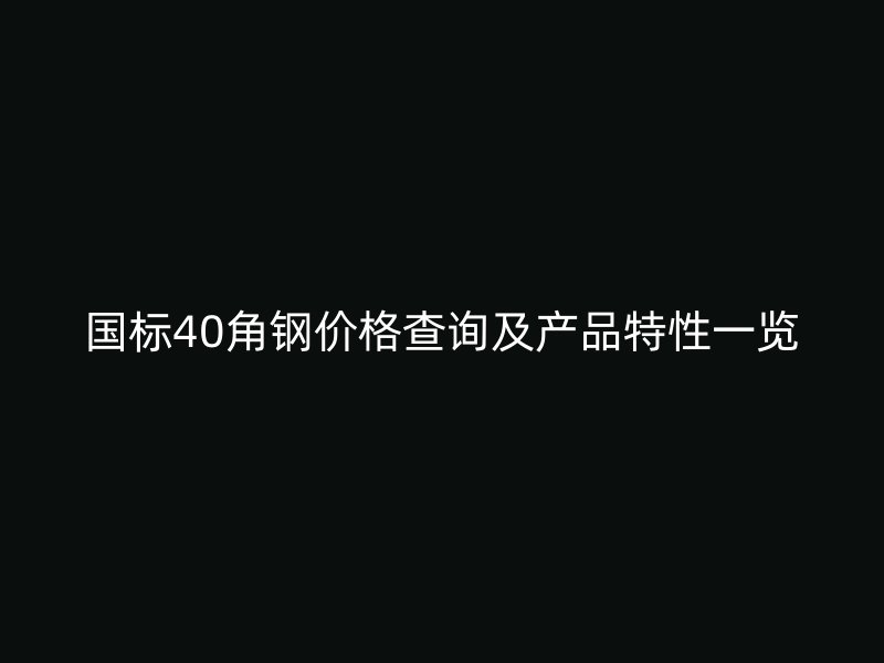 国标40角钢价格查询及产品特性一览