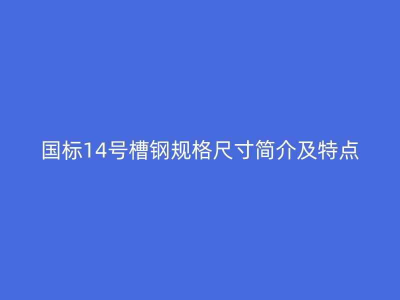 国标14号槽钢规格尺寸简介及特点