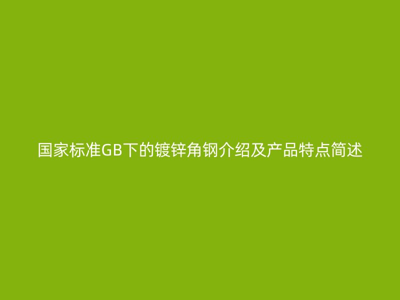 国家标准GB下的镀锌角钢介绍及产品特点简述