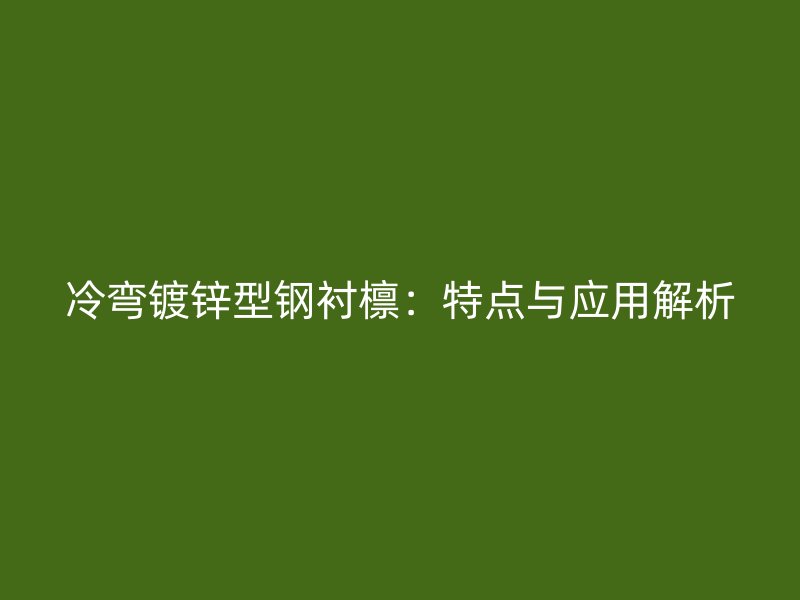 冷弯镀锌型钢衬檩：特点与应用解析