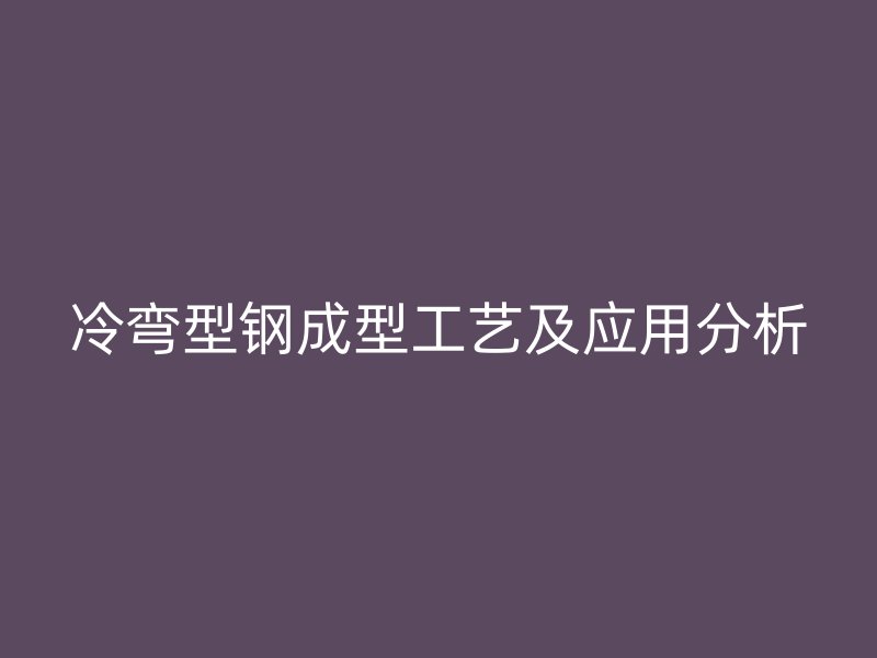 冷弯型钢成型工艺及应用分析