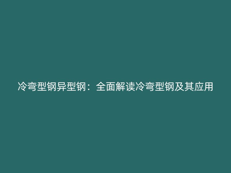 冷弯型钢异型钢：全面解读冷弯型钢及其应用
