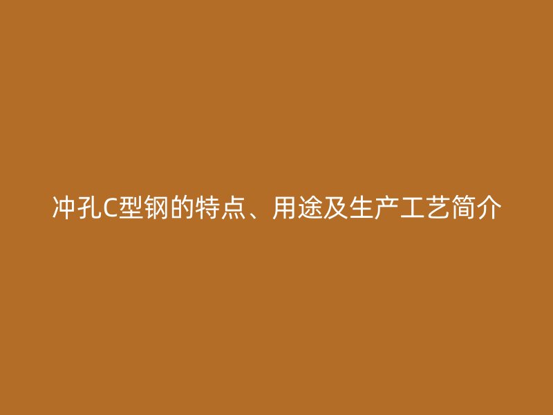 冲孔C型钢的特点、用途及生产工艺简介