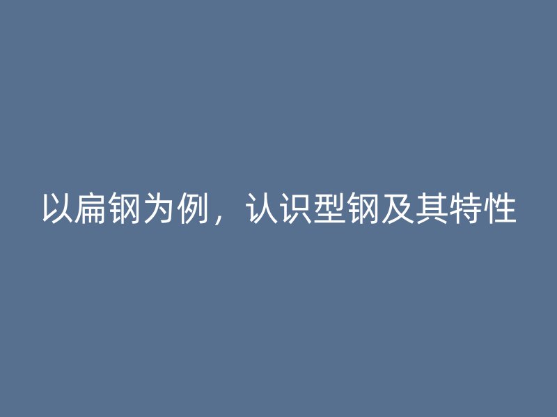 以扁钢为例，认识型钢及其特性