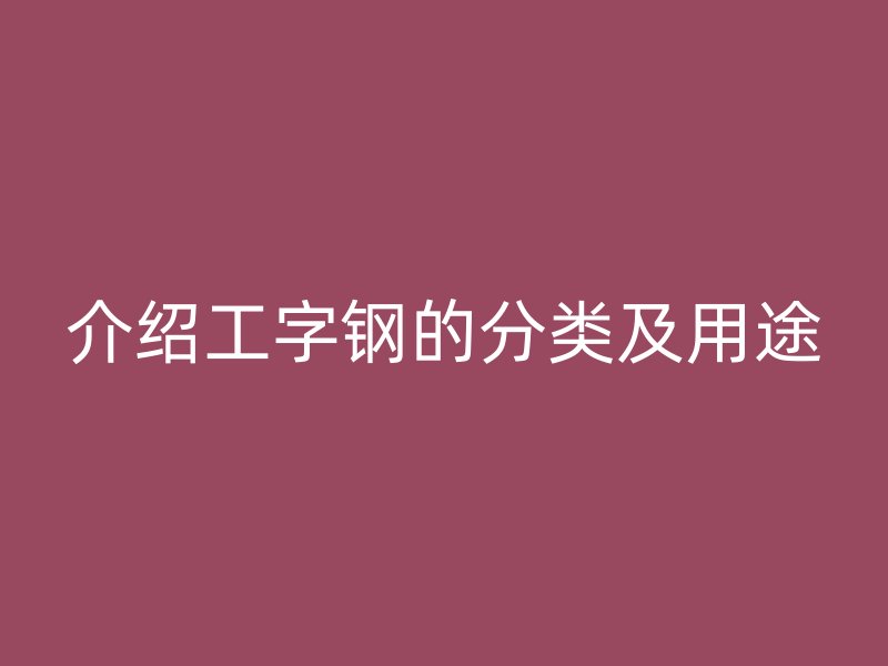 介绍工字钢的分类及用途