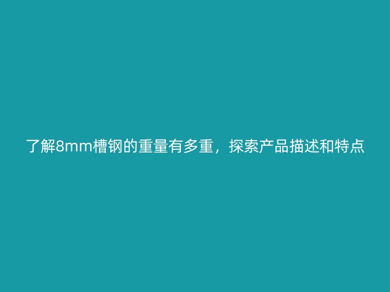 了解8mm槽钢的重量有多重，探索产品描述和特点