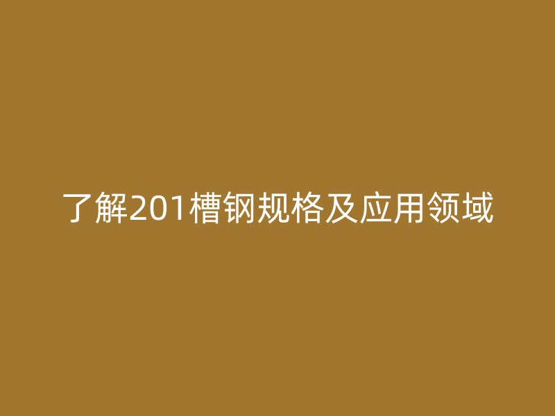 了解201槽钢规格及应用领域