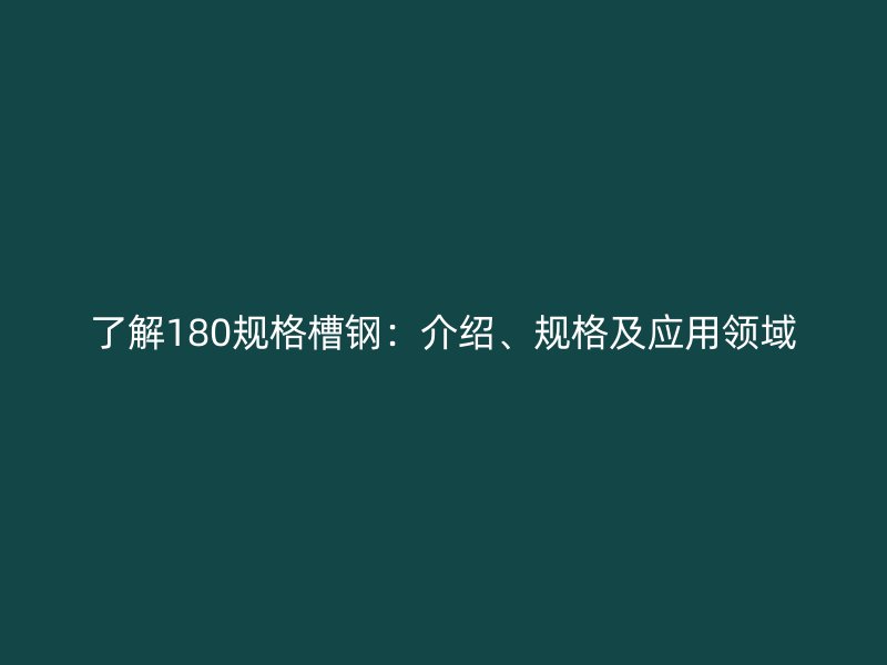 了解180规格槽钢：介绍、规格及应用领域