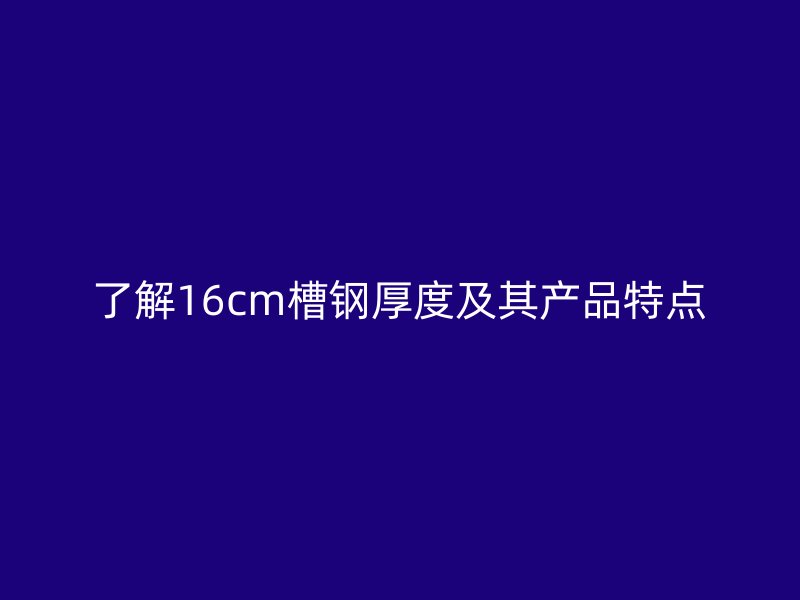 了解16cm槽钢厚度及其产品特点